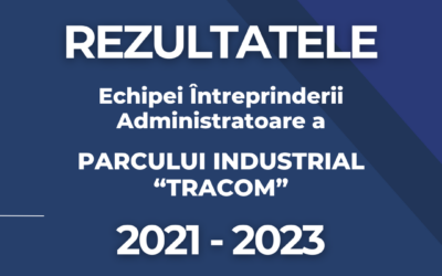 Cele mai importante realizări ale echipei Întreprinderii administratoare a Parcului Industrial “TRACOM” în perioada 2021-2023